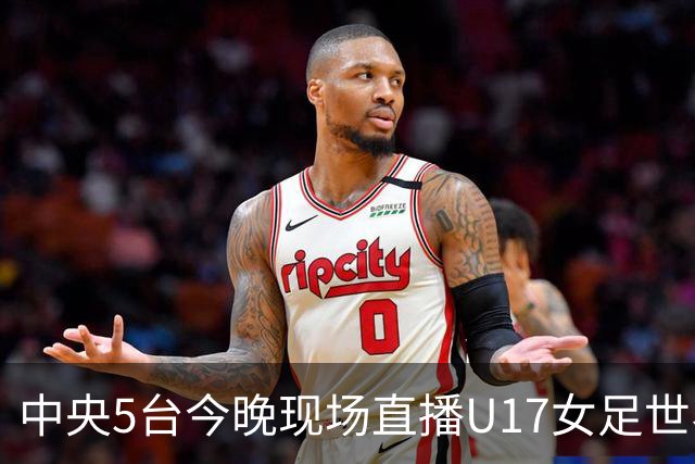 中央5台今晚现场直播U17女足世界杯吗?中国女足VS肯尼亚在哪看